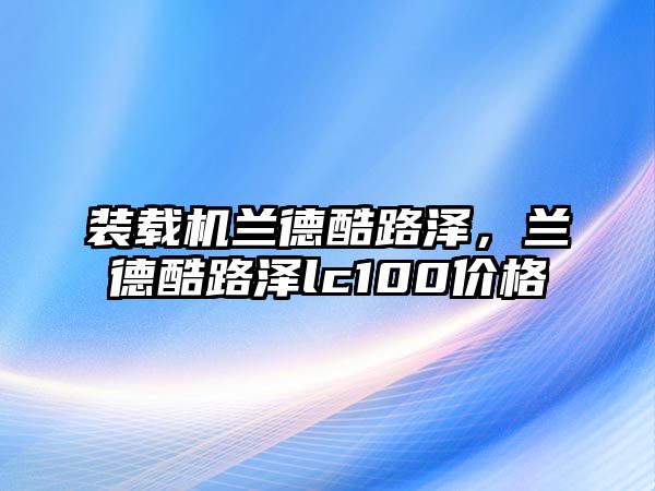 裝載機(jī)蘭德酷路澤，蘭德酷路澤lc100價(jià)格