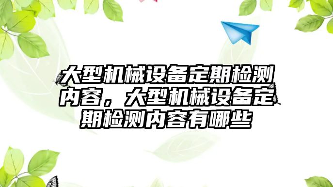 大型機(jī)械設(shè)備定期檢測內(nèi)容，大型機(jī)械設(shè)備定期檢測內(nèi)容有哪些