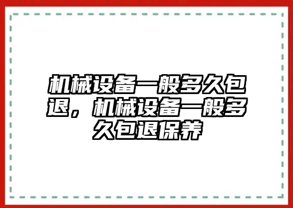 機械設(shè)備一般多久包退，機械設(shè)備一般多久包退保養(yǎng)