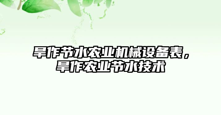 旱作節(jié)水農(nóng)業(yè)機(jī)械設(shè)備表，旱作農(nóng)業(yè)節(jié)水技術(shù)