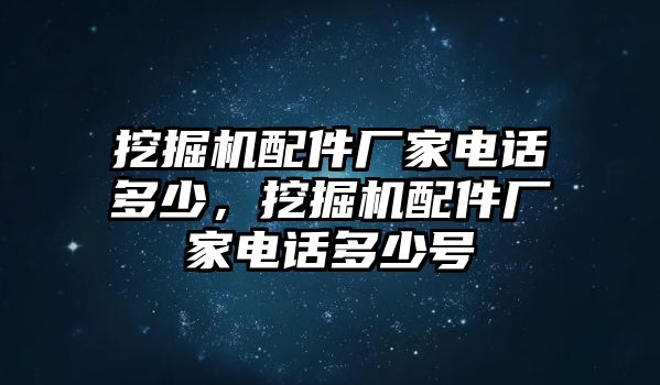 挖掘機配件廠家電話多少，挖掘機配件廠家電話多少號