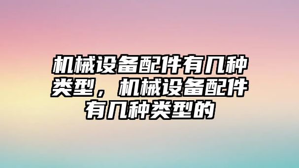 機(jī)械設(shè)備配件有幾種類型，機(jī)械設(shè)備配件有幾種類型的