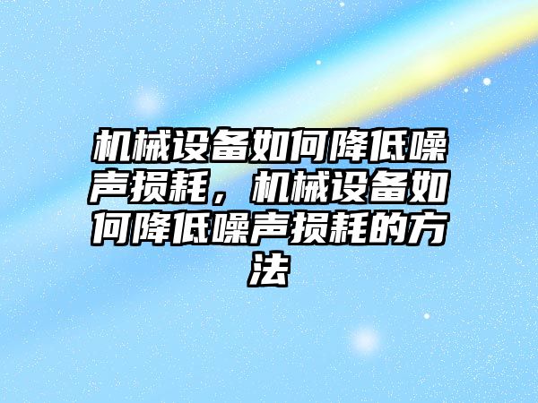 機(jī)械設(shè)備如何降低噪聲損耗，機(jī)械設(shè)備如何降低噪聲損耗的方法