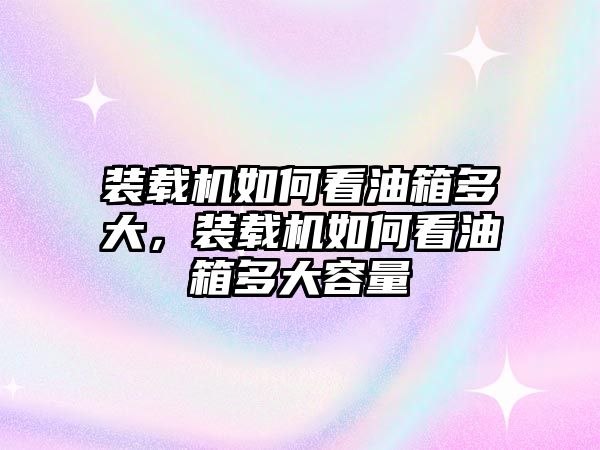 裝載機(jī)如何看油箱多大，裝載機(jī)如何看油箱多大容量