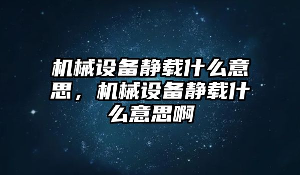 機械設(shè)備靜載什么意思，機械設(shè)備靜載什么意思啊