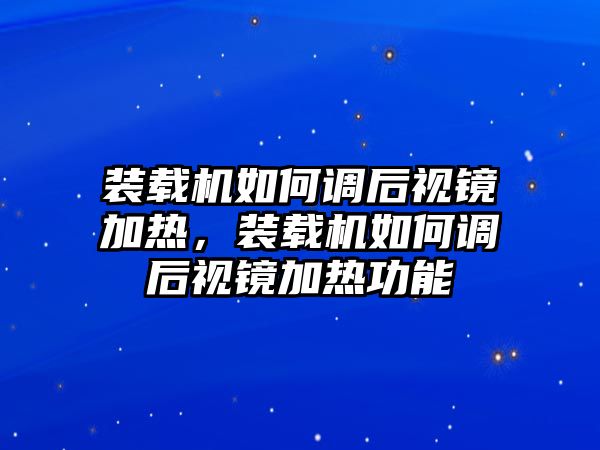 裝載機(jī)如何調(diào)后視鏡加熱，裝載機(jī)如何調(diào)后視鏡加熱功能