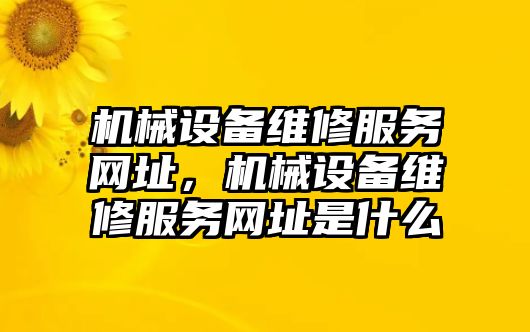 機(jī)械設(shè)備維修服務(wù)網(wǎng)址，機(jī)械設(shè)備維修服務(wù)網(wǎng)址是什么