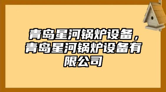 青島星河鍋爐設(shè)備，青島星河鍋爐設(shè)備有限公司