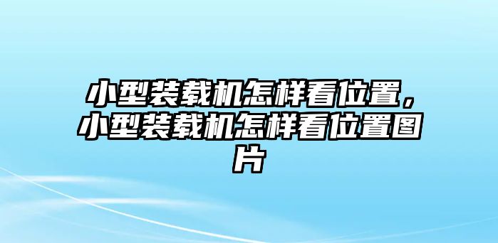 小型裝載機怎樣看位置，小型裝載機怎樣看位置圖片