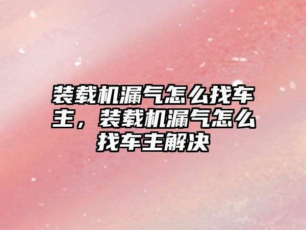 裝載機漏氣怎么找車主，裝載機漏氣怎么找車主解決