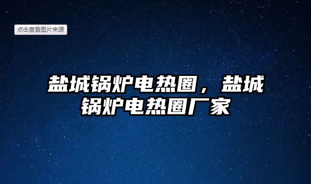 鹽城鍋爐電熱圈，鹽城鍋爐電熱圈廠家