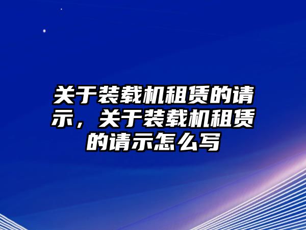 關(guān)于裝載機租賃的請示，關(guān)于裝載機租賃的請示怎么寫