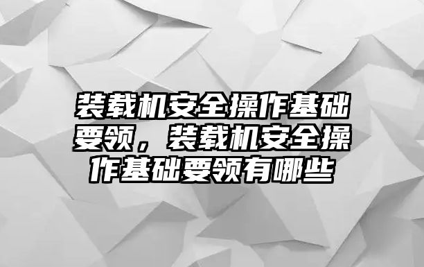 裝載機安全操作基礎要領，裝載機安全操作基礎要領有哪些