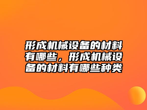 形成機械設備的材料有哪些，形成機械設備的材料有哪些種類