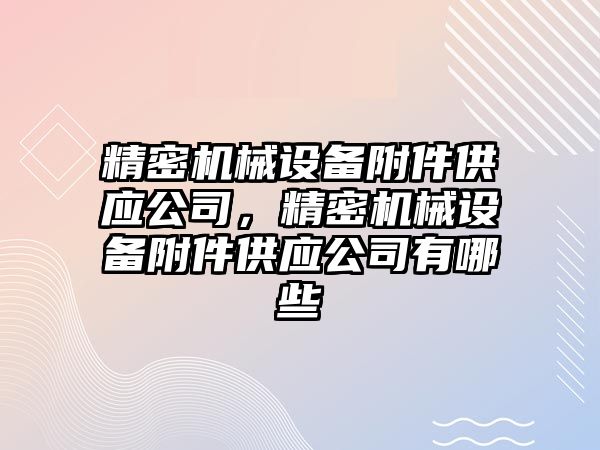 精密機械設(shè)備附件供應公司，精密機械設(shè)備附件供應公司有哪些