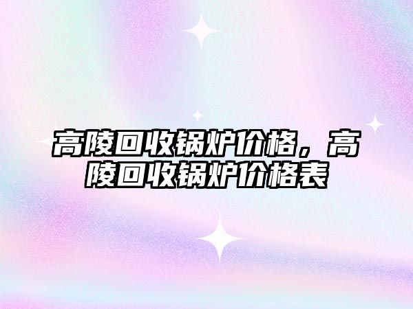 高陵回收鍋爐價格，高陵回收鍋爐價格表