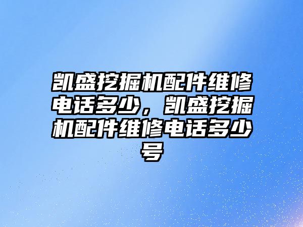 凱盛挖掘機(jī)配件維修電話多少，凱盛挖掘機(jī)配件維修電話多少號(hào)