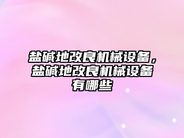 鹽堿地改良機(jī)械設(shè)備，鹽堿地改良機(jī)械設(shè)備有哪些