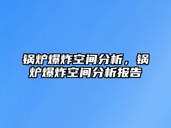 鍋爐爆炸空間分析，鍋爐爆炸空間分析報(bào)告