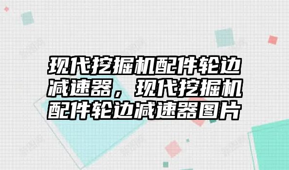 現(xiàn)代挖掘機配件輪邊減速器，現(xiàn)代挖掘機配件輪邊減速器圖片