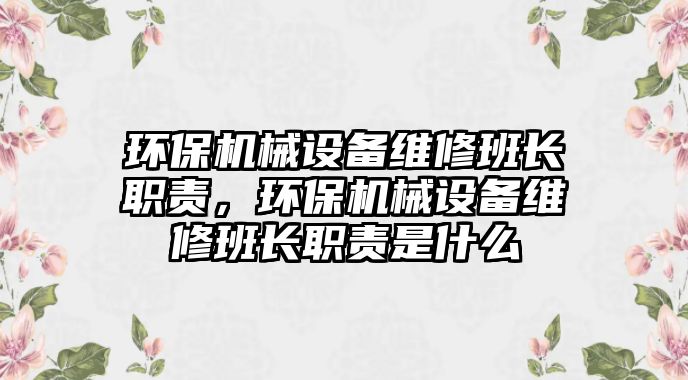 環(huán)保機械設備維修班長職責，環(huán)保機械設備維修班長職責是什么