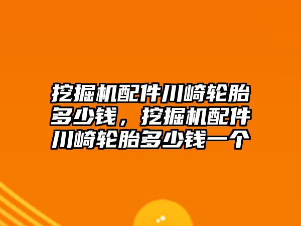 挖掘機(jī)配件川崎輪胎多少錢，挖掘機(jī)配件川崎輪胎多少錢一個(gè)