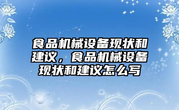 食品機械設備現(xiàn)狀和建議，食品機械設備現(xiàn)狀和建議怎么寫