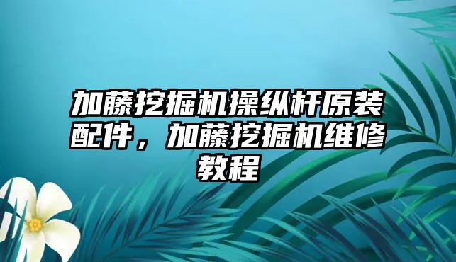 加藤挖掘機(jī)操縱桿原裝配件，加藤挖掘機(jī)維修教程