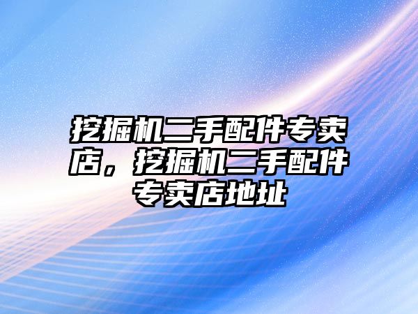 挖掘機二手配件專賣店，挖掘機二手配件專賣店地址