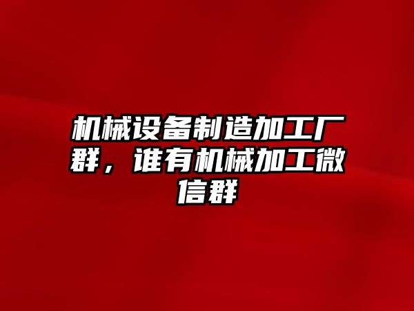 機械設(shè)備制造加工廠群，誰有機械加工微信群