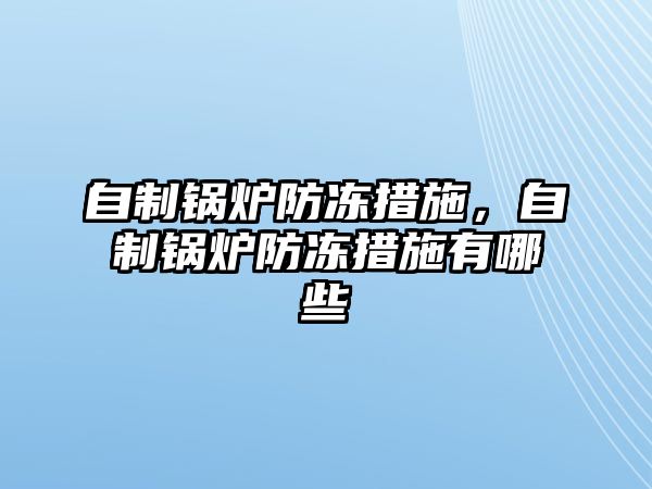 自制鍋爐防凍措施，自制鍋爐防凍措施有哪些