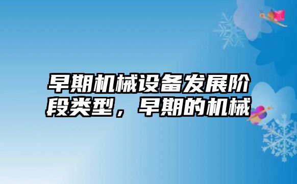 早期機械設備發(fā)展階段類型，早期的機械