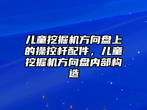 兒童挖掘機方向盤上的操控桿配件，兒童挖掘機方向盤內(nèi)部構(gòu)造