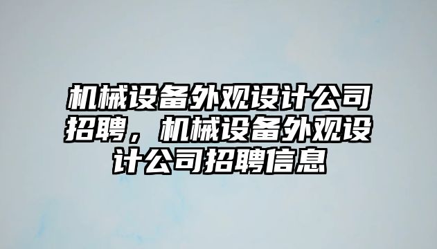 機(jī)械設(shè)備外觀設(shè)計(jì)公司招聘，機(jī)械設(shè)備外觀設(shè)計(jì)公司招聘信息