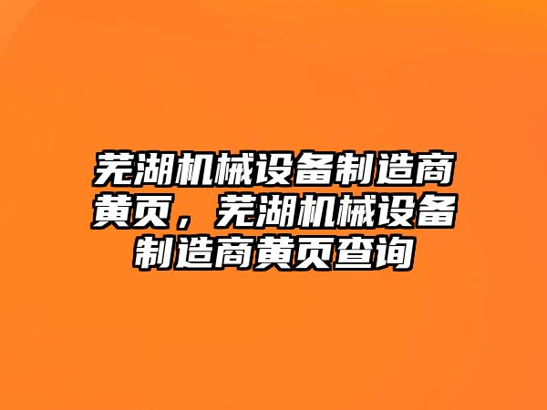 蕪湖機械設(shè)備制造商黃頁，蕪湖機械設(shè)備制造商黃頁查詢