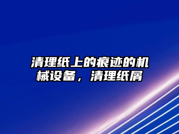 清理紙上的痕跡的機(jī)械設(shè)備，清理紙屑