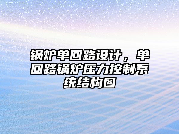 鍋爐單回路設(shè)計(jì)，單回路鍋爐壓力控制系統(tǒng)結(jié)構(gòu)圖