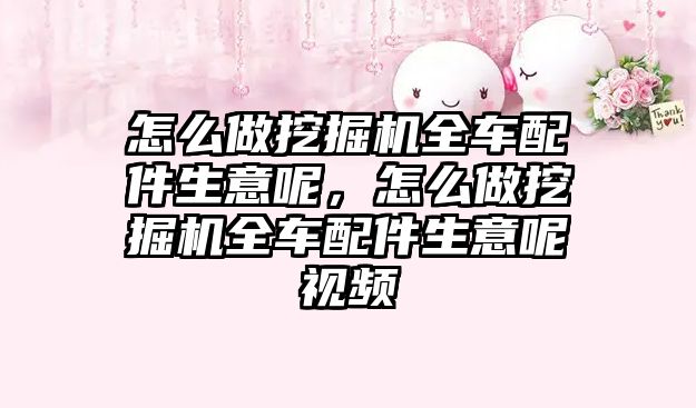 怎么做挖掘機全車配件生意呢，怎么做挖掘機全車配件生意呢視頻