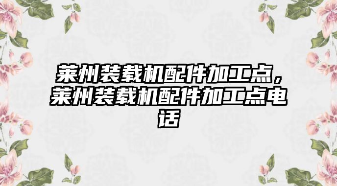 萊州裝載機配件加工點，萊州裝載機配件加工點電話