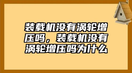 裝載機(jī)沒有渦輪增壓嗎，裝載機(jī)沒有渦輪增壓嗎為什么