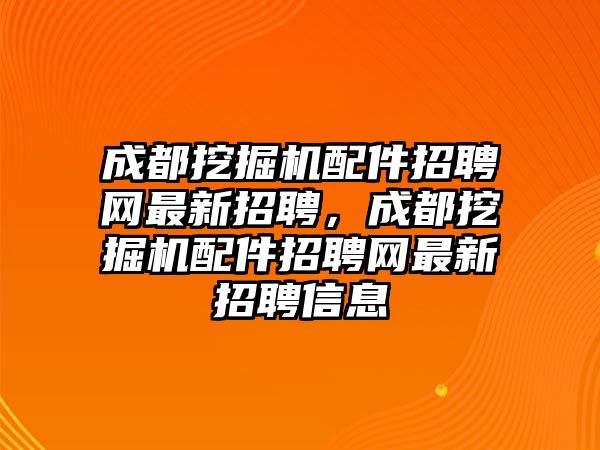 成都挖掘機配件招聘網(wǎng)最新招聘，成都挖掘機配件招聘網(wǎng)最新招聘信息