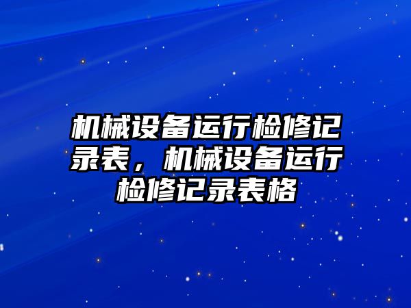 機械設(shè)備運行檢修記錄表，機械設(shè)備運行檢修記錄表格