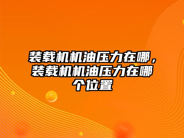 裝載機(jī)機(jī)油壓力在哪，裝載機(jī)機(jī)油壓力在哪個(gè)位置