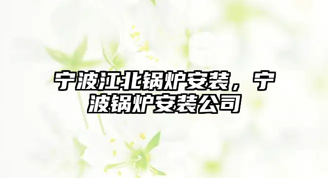 寧波江北鍋爐安裝，寧波鍋爐安裝公司