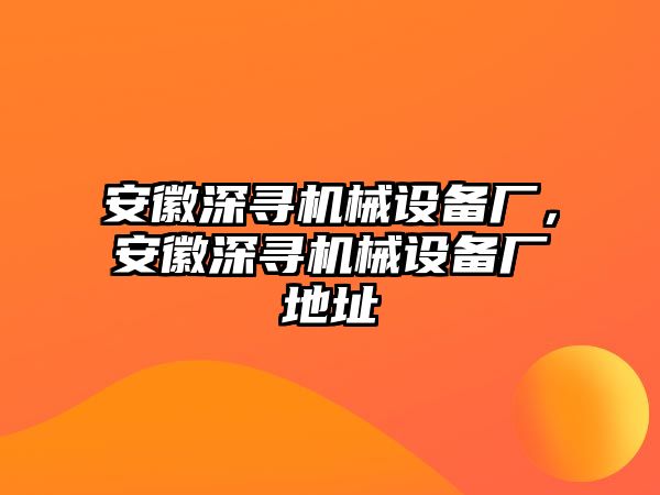 安徽深尋機(jī)械設(shè)備廠，安徽深尋機(jī)械設(shè)備廠地址