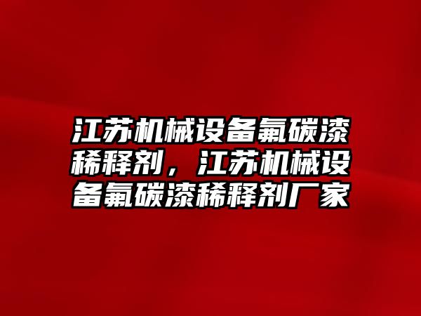 江蘇機(jī)械設(shè)備氟碳漆稀釋劑，江蘇機(jī)械設(shè)備氟碳漆稀釋劑廠家