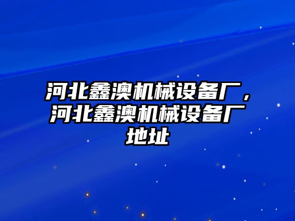 河北鑫澳機械設備廠，河北鑫澳機械設備廠地址