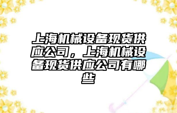 上海機械設(shè)備現(xiàn)貨供應公司，上海機械設(shè)備現(xiàn)貨供應公司有哪些