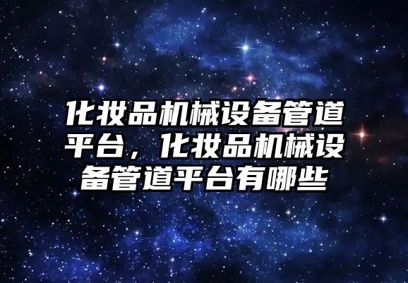 化妝品機械設備管道平臺，化妝品機械設備管道平臺有哪些