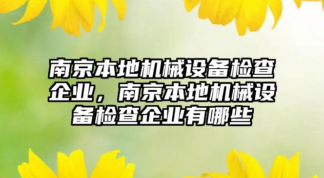 南京本地機械設備檢查企業(yè)，南京本地機械設備檢查企業(yè)有哪些